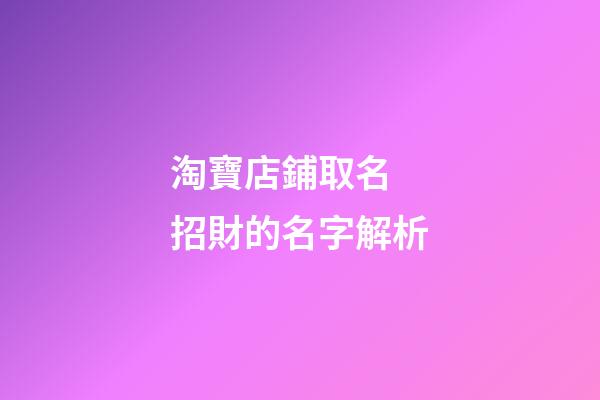 淘寶店鋪取名 招財的名字解析-第1張-店鋪起名-玄機派
